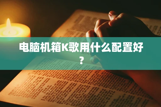电脑机箱K歌用什么配置好？