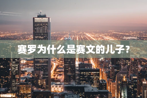 赛罗为什么是赛文的儿子？