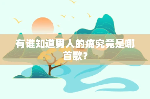 有谁知道男人的痛究竟是哪首歌？