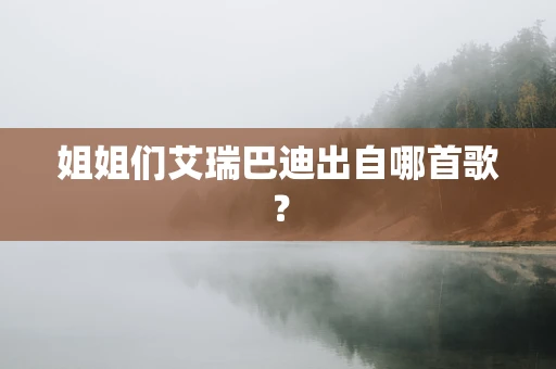 姐姐们艾瑞巴迪出自哪首歌？