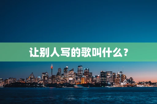 让别人写的歌叫什么？