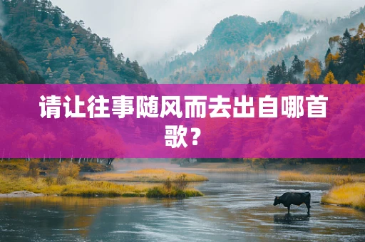 请让往事随风而去出自哪首歌？