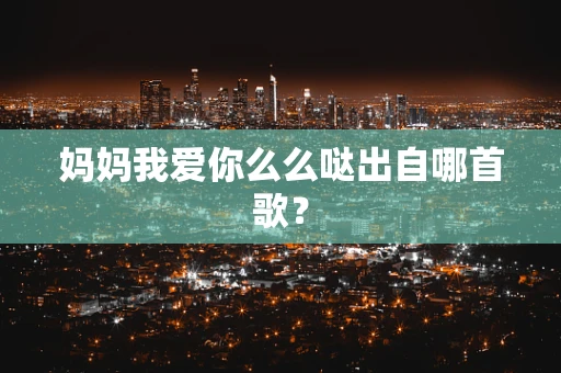 妈妈我爱你么么哒出自哪首歌？