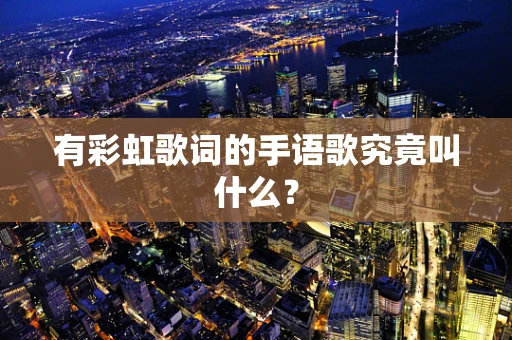 有彩虹歌词的手语歌究竟叫什么？