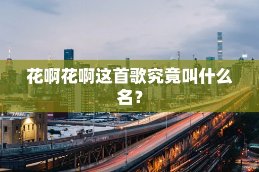 花啊花啊这首歌究竟叫什么名？