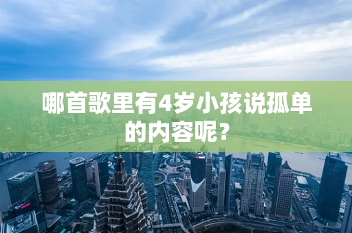 哪首歌里有4岁小孩说孤单的内容呢？