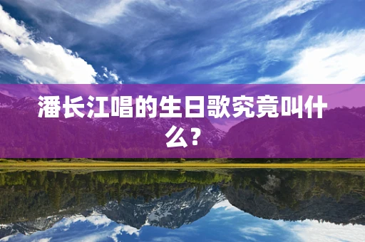 潘长江唱的生日歌究竟叫什么？