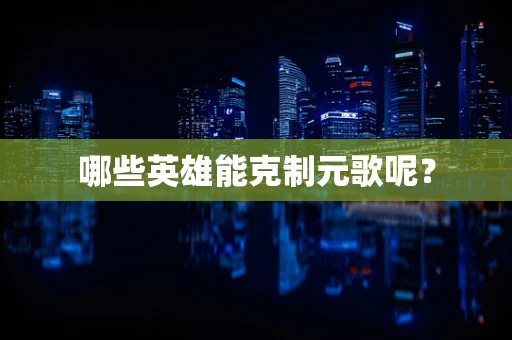 哪些英雄能克制元歌呢？