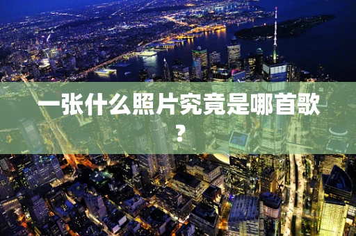 一张什么照片究竟是哪首歌？
