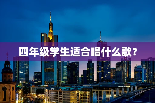 四年级学生适合唱什么歌？