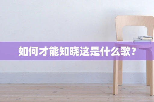 如何才能知晓这是什么歌？