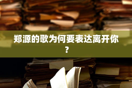 郑源的歌为何要表达离开你？