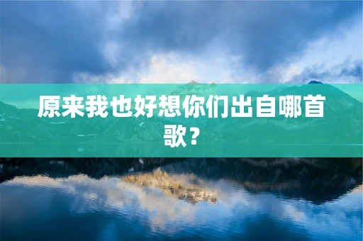 原来我也好想你们出自哪首歌？