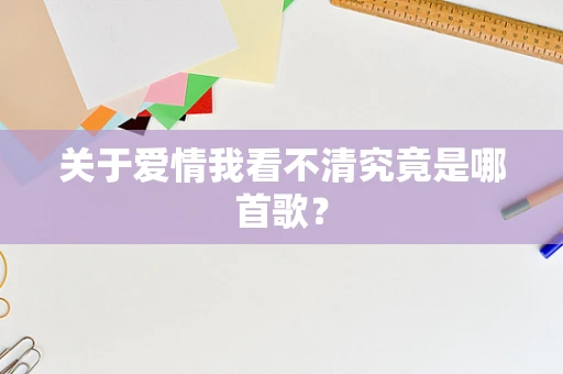 关于爱情我看不清究竟是哪首歌？