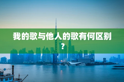 我的歌与他人的歌有何区别？