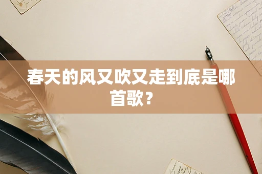 春天的风又吹又走到底是哪首歌？