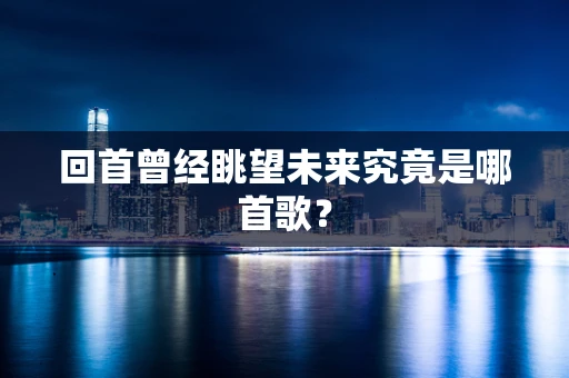 回首曾经眺望未来究竟是哪首歌？