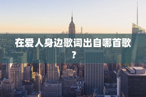 在爱人身边歌词出自哪首歌？