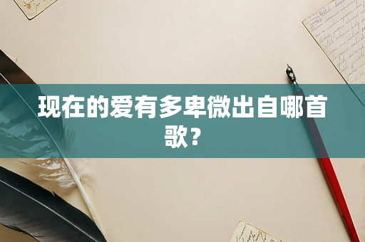 现在的爱有多卑微出自哪首歌？