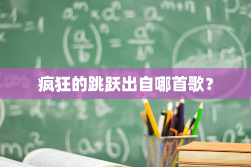 疯狂的跳跃出自哪首歌？