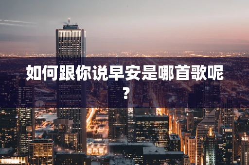 如何跟你说早安是哪首歌呢？