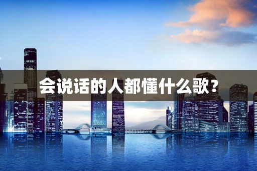 会说话的人都懂什么歌？