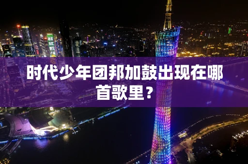 时代少年团邦加鼓出现在哪首歌里？
