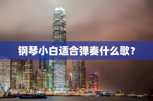 钢琴小白适合弹奏什么歌？