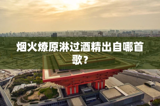 烟火燎原淋过酒精出自哪首歌？