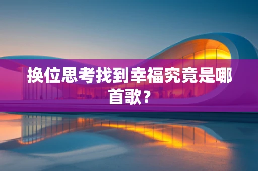 换位思考找到幸福究竟是哪首歌？