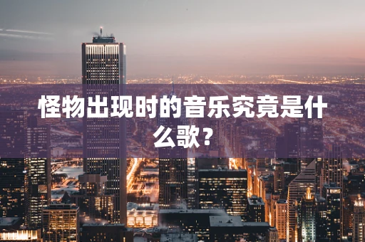 怪物出现时的音乐究竟是什么歌？