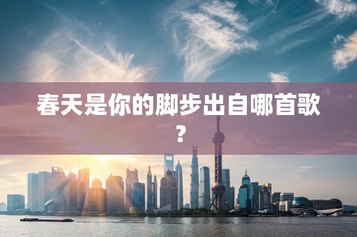 春天是你的脚步出自哪首歌？