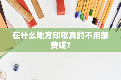 在什么地方印歌真的不用邮费呢？