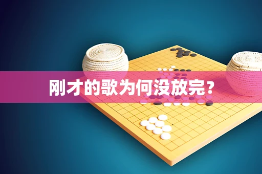 刚才的歌为何没放完？