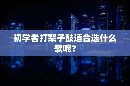 初学者打架子鼓适合选什么歌呢？