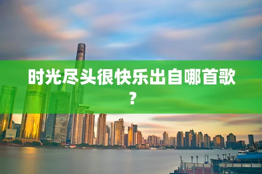时光尽头很快乐出自哪首歌？
