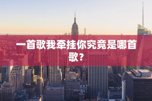 一首歌我牵挂你究竟是哪首歌？