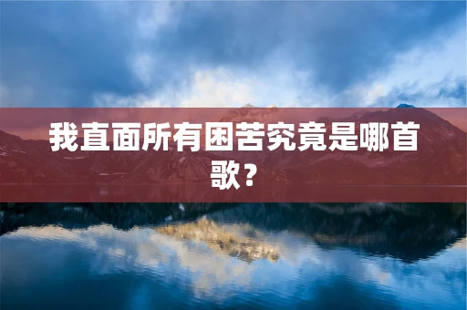 我直面所有困苦究竟是哪首歌？