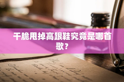 干脆甩掉高跟鞋究竟是哪首歌？