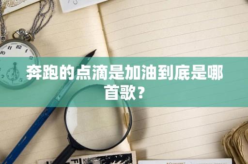 奔跑的点滴是加油到底是哪首歌？