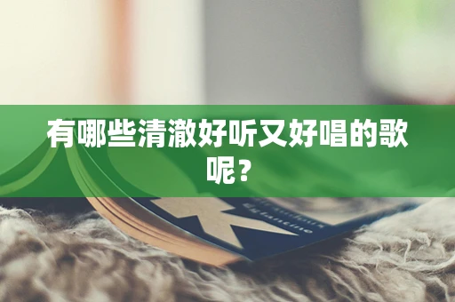 有哪些清澈好听又好唱的歌呢？