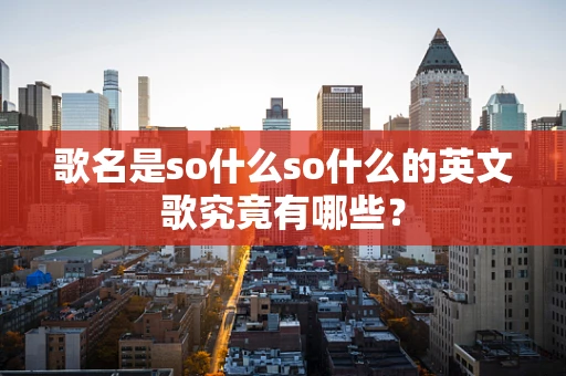 歌名是so什么so什么的英文歌究竟有哪些？