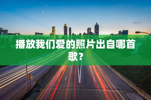 播放我们爱的照片出自哪首歌？