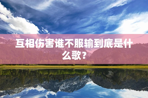 互相伤害谁不服输到底是什么歌？