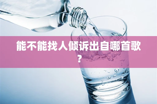 能不能找人倾诉出自哪首歌？