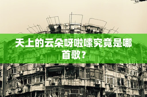 天上的云朵呀啦嗦究竟是哪首歌？