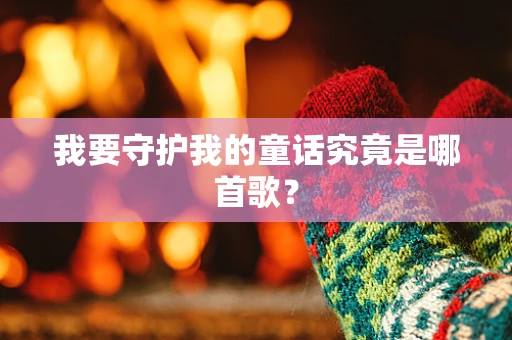 我要守护我的童话究竟是哪首歌？