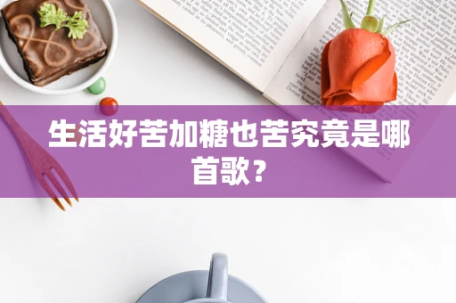生活好苦加糖也苦究竟是哪首歌？