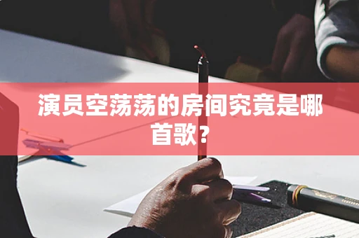 演员空荡荡的房间究竟是哪首歌？