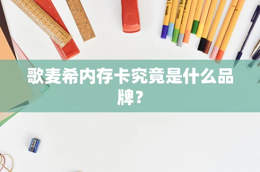 歌麦希内存卡究竟是什么品牌？